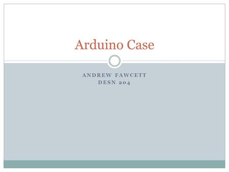 Arduino Case Andrew Fawcett DESN 204.