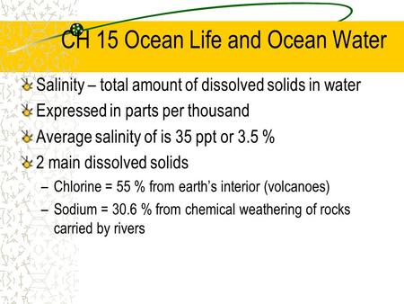 CH 15 Ocean Life and Ocean Water Salinity – total amount of dissolved solids in water Expressed in parts per thousand Average salinity of is 35 ppt or.