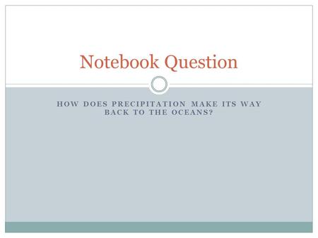 HOW DOES PRECIPITATION MAKE ITS WAY BACK TO THE OCEANS? Notebook Question.