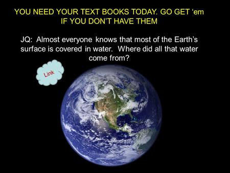 YOU NEED YOUR TEXT BOOKS TODAY. GO GET ‘em IF YOU DON’T HAVE THEM JQ: Almost everyone knows that most of the Earth’s surface is covered in water. Where.