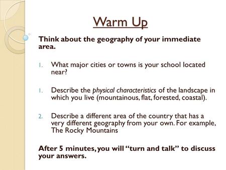 Warm Up Think about the geography of your immediate area. 1. What major cities or towns is your school located near? 1. Describe the physical characteristics.
