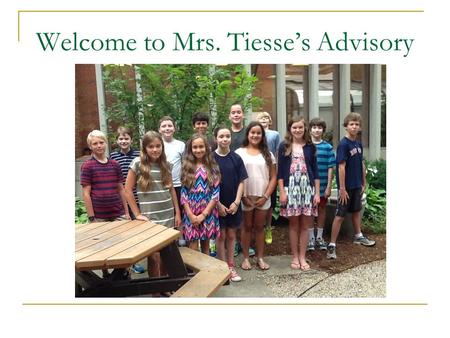Welcome to Mrs. Tiesse’s Advisory. Advisory Advisory period: 8:20-8:30  Notes and office announcements Role of Advisor  Your child’s adult advocate.