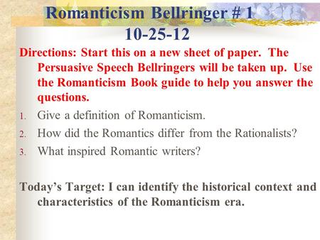 Romanticism Bellringer # 1 10-25-12 Directions: Start this on a new sheet of paper. The Persuasive Speech Bellringers will be taken up. Use the Romanticism.