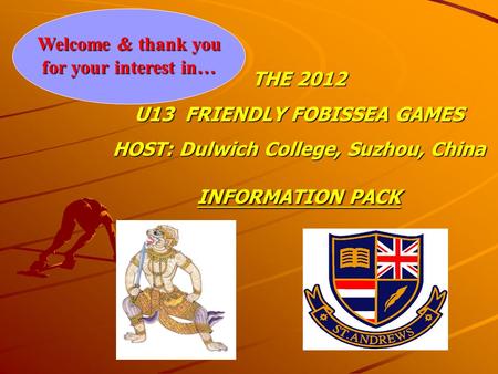 Welcome & thank you for your interest in… THE 2012 U13 FRIENDLY FOBISSEA GAMES HOST: Dulwich College, Suzhou, China INFORMATION PACK.