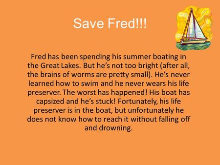 Save Fred!!! Fred has been spending his summer boating in the Great Lakes. But he’s not too bright (after all, the brains of worms are pretty small). He’s.