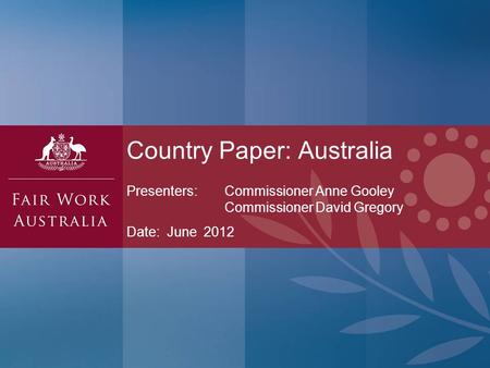 Presenters: Commissioner Anne Gooley Commissioner David Gregory Date: June 2012 Country Paper: Australia.