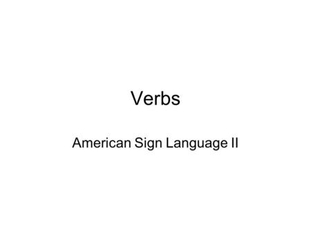 Verbs American Sign Language II. Verbs ASL has different kinds of verbs. –Plain verbs These verbs are the ones we have been working with where you have.