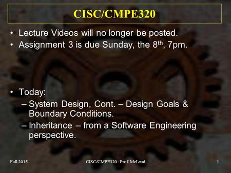 Fall 2015CISC/CMPE320 - Prof. McLeod1 CISC/CMPE320 Lecture Videos will no longer be posted. Assignment 3 is due Sunday, the 8 th, 7pm. Today: –System Design,