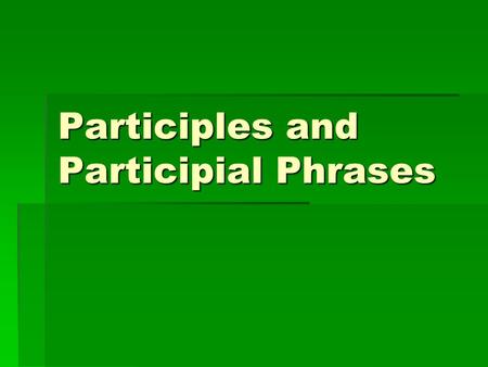 Participles and Participial Phrases. WHAT IS A PARTICIPLE?  A participle is a VERB (action word) that is acting as an ADJECTIVE (descriptive word)