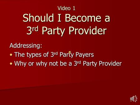 1 Video 1 Should I Become a 3 rd Party Provider Addressing: The types of 3 rd Party Payers The types of 3 rd Party Payers Why or why not be a 3 rd Party.