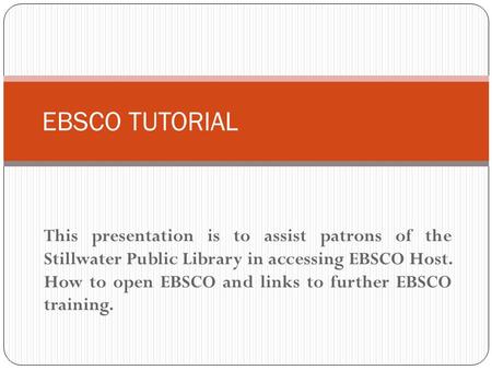 This presentation is to assist patrons of the Stillwater Public Library in accessing EBSCO Host. How to open EBSCO and links to further EBSCO training.