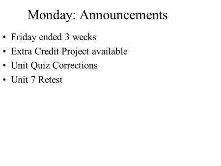 Monday: Announcements Friday ended 3 weeks Extra Credit Project available Unit Quiz Corrections Unit 7 Retest.