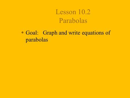 Lesson 10.2 Parabolas  Goal: Graph and write equations of parabolas.