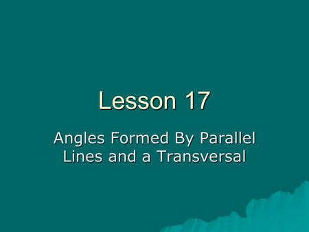 Lesson 17 Angles Formed By Parallel Lines and a Transversal.