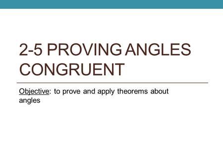 2-5 PROVING ANGLES CONGRUENT Objective: to prove and apply theorems about angles.