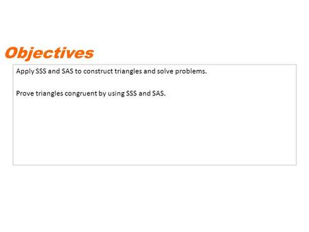 Apply SSS and SAS to construct triangles and solve problems. Prove triangles congruent by using SSS and SAS. Objectives.