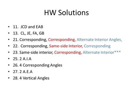 HW Solutions 11. JCD and EAB 13. CL, JE, FA, GB 21. Corresponding, Corresponding, Alternate Interior Angles, 22. Corresponding, Same-side Interior, Corresponding.