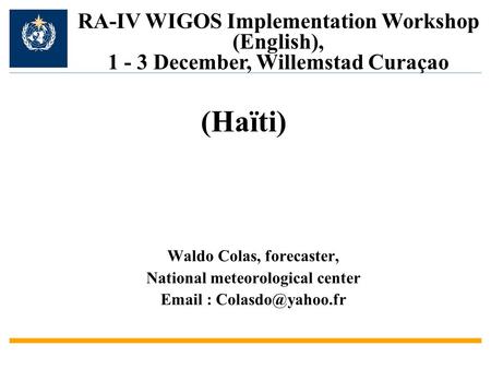 Waldo Colas, forecaster, National meteorological center   RA-IV WIGOS Implementation Workshop (English), 1 - 3 December, Willemstad.