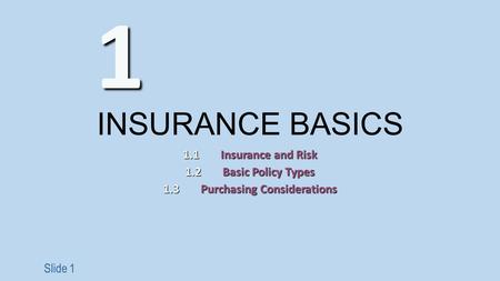 Slide 1 INSURANCE BASICS 1.1Insurance and Risk 1.2Basic Policy Types 1.3Purchasing Considerations 1.