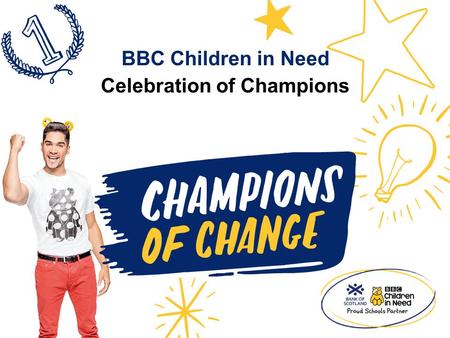 Celebration of Champions BBC Children in Need. BBC Children in Need and [Add school name] presents… The Celebration of Champions.