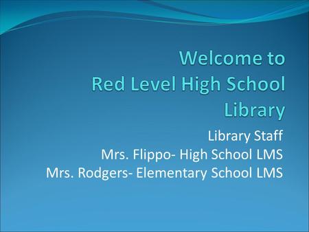 Library Staff Mrs. Flippo- High School LMS Mrs. Rodgers- Elementary School LMS.