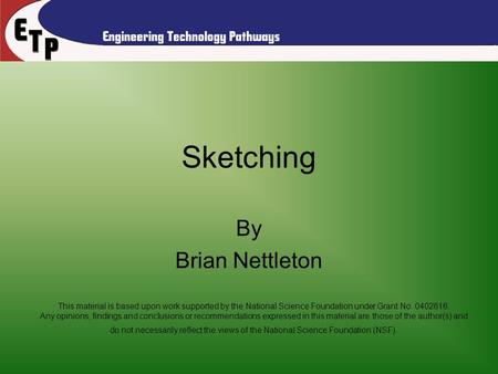 Sketching By Brian Nettleton This material is based upon work supported by the National Science Foundation under Grant No. 0402616. Any opinions, findings.