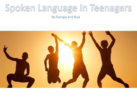 By Georgia and Skye. Teenagers’ language changes when they are talking in a formal situation, such as a presentation or speaking in front of an audience.