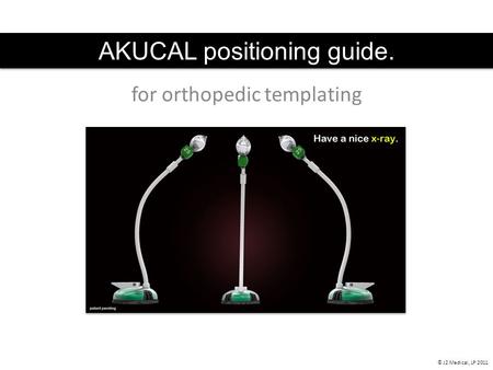 AKUCAL positioning guide. © J2 Medical, LP 2011 for orthopedic templating.