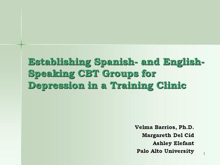 1 Establishing Spanish- and English- Speaking CBT Groups for Depression in a Training Clinic Velma Barrios, Ph.D. Margareth Del Cid Ashley Elefant Palo.