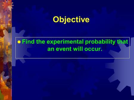 Objective  Find the experimental probability that an event will occur.