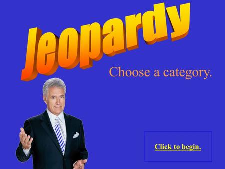 Choose a category. Click to begin. Click here for Final Jeopardy.