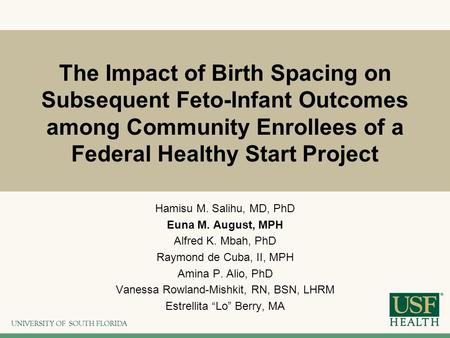The Impact of Birth Spacing on Subsequent Feto-Infant Outcomes among Community Enrollees of a Federal Healthy Start Project Hamisu M. Salihu, MD, PhD Euna.