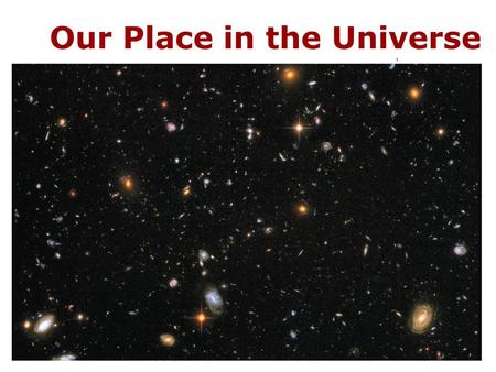 Our Place in the Universe. 1.1 Our Modern View of the Universe What is our place in the universe? How did we come to be? How can we know what the universe.