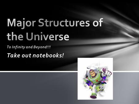 To Infinity and Beyond!!! Take out notebooks!. Today- Major Structures of the Universe Tomorrow- The Big Bang Theory Thursday- Galaxies Friday- Data Week.