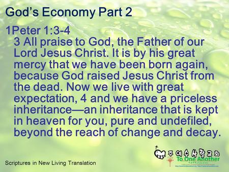 God’s Economy Part 2 1Peter 1:3-4 3 All praise to God, the Father of our Lord Jesus Christ. It is by his great mercy that we have been born again, because.