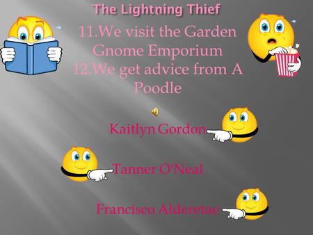 . 11.We visit the Garden Gnome Emporium 12.We get advice from A Poodle Kaitlyn Gordon Tanner O'Neal Francisco Alderetae.