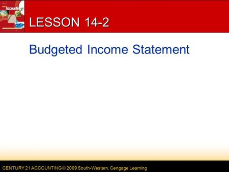 CENTURY 21 ACCOUNTING © 2009 South-Western, Cengage Learning LESSON 14-2 Budgeted Income Statement.