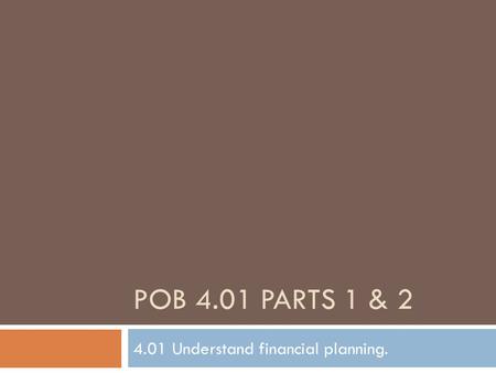 POB 4.01 PARTS 1 & 2 4.01 Understand financial planning.