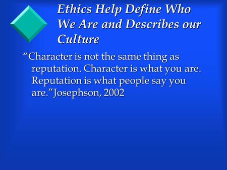 Ethics Help Define Who We Are and Describes our Culture “Character is not the same thing as reputation. Character is what you are. Reputation is what people.