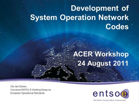 Development of System Operation Network Codes ACER Workshop 24 August 2011 Ole Jan Olesen, Convenor ENTSO-E Working Group on European Operational Standards.