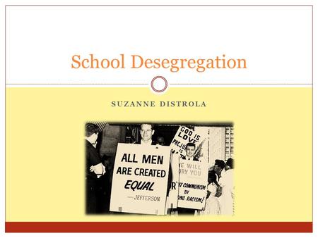 SUZANNE DISTROLA School Desegregation. Due to Segregation Blacks received poor education Unfair rights  Transportation rights  Public rights  Job opportunities.