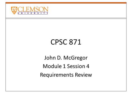 CPSC 871 John D. McGregor Module 1 Session 4 Requirements Review.