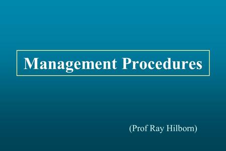 Management Procedures (Prof Ray Hilborn). Current Management Cycle Fishery: Actual Catches Data Collection Assessment Management Decision.