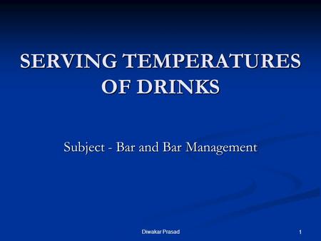 Diwakar Prasad 1 SERVING TEMPERATURES OF DRINKS Subject - Bar and Bar Management.