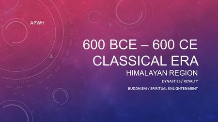 600 BCE – 600 CE CLASSICAL ERA HIMALAYAN REGION DYNASTIES / ROYALTY BUDDHISM / SPIRITUAL ENLIGHTENMENT APWH.