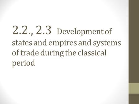 2.2., 2.3 Development of states and empires and systems of trade during the classical period.