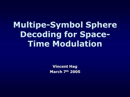 Multipe-Symbol Sphere Decoding for Space- Time Modulation Vincent Hag March 7 th 2005.