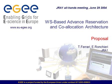 EGEE is a project funded by the European Union under contract IST-2003-508833 WS-Based Advance Reservation and Co-allocation Architecture Proposal T.Ferrari,