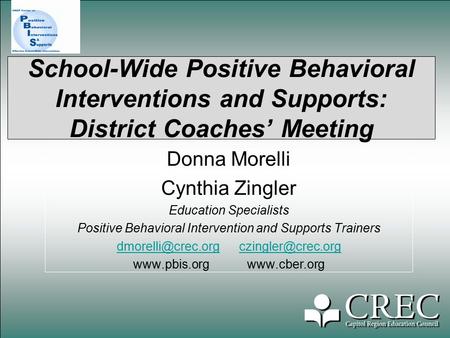 School-Wide Positive Behavioral Interventions and Supports: District Coaches’ Meeting Donna Morelli Cynthia Zingler Education Specialists Positive Behavioral.