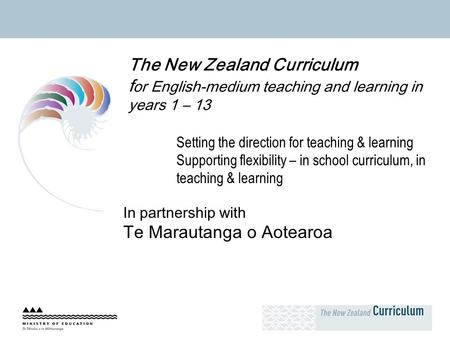 The New Zealand Curriculum f or English-medium teaching and learning in years 1 – 13 Setting the direction for teaching & learning Supporting flexibility.